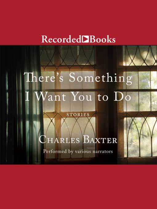 Title details for There's Something I Want You to Do by Charles Baxter - Available